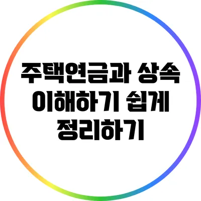 주택연금과 상속: 이해하기 쉽게 정리하기