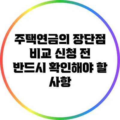 주택연금의 장단점 비교: 신청 전 반드시 확인해야 할 사항