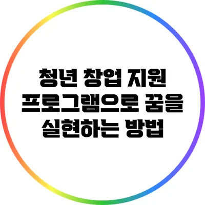 청년 창업 지원 프로그램으로 꿈을 실현하는 방법