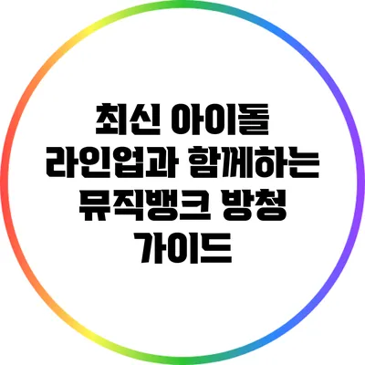 최신 아이돌 라인업과 함께하는 뮤직뱅크 방청 가이드