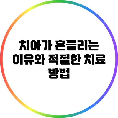 치아가 흔들리는 이유와 적절한 치료 방법