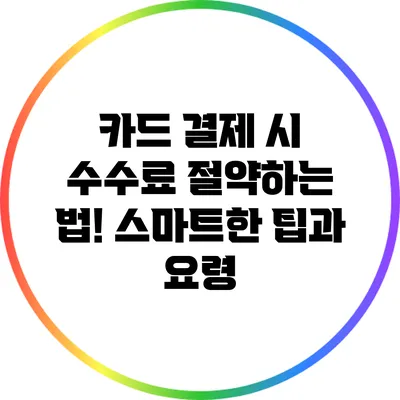 카드 결제 시 수수료 절약하는 법! 스마트한 팁과 요령