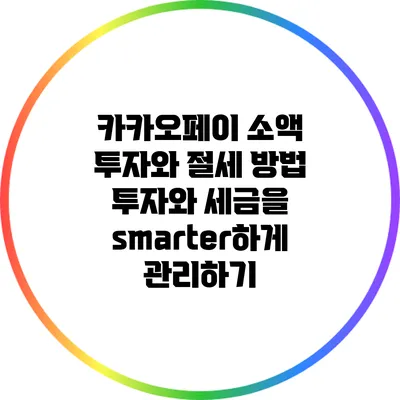 카카오페이 소액 투자와 절세 방법: 투자와 세금을 smarter하게 관리하기