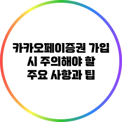 카카오페이증권 가입 시 주의해야 할 주요 사항과 팁