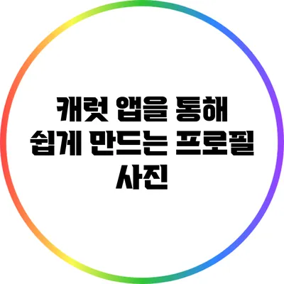 캐럿 앱을 통해 쉽게 만드는 프로필 사진