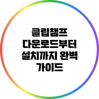 클립챔프 다운로드부터 설치까지 완벽 가이드