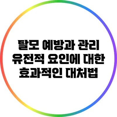 탈모 예방과 관리: 유전적 요인에 대한 효과적인 대처법