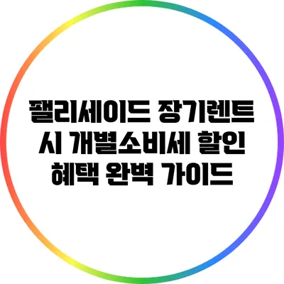 팰리세이드 장기렌트 시 개별소비세 할인 혜택 완벽 가이드