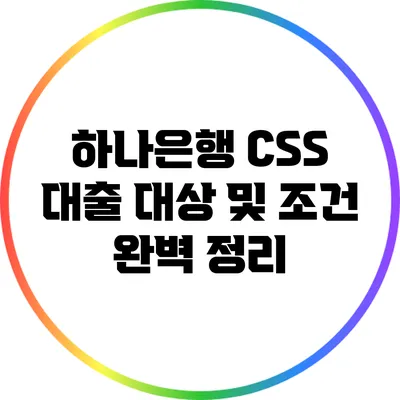 하나은행 CSS 대출 대상 및 조건 완벽 정리