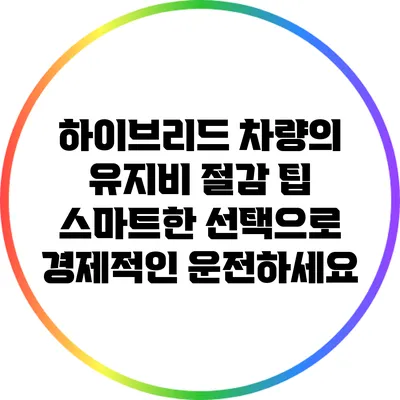 하이브리드 차량의 유지비 절감 팁: 스마트한 선택으로 경제적인 운전하세요