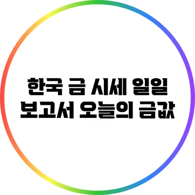 한국 금 시세 일일 보고서: 오늘의 금값