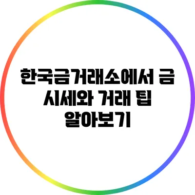한국금거래소에서 금 시세와 거래 팁 알아보기