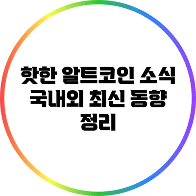 핫한 알트코인 소식: 국내외 최신 동향 정리