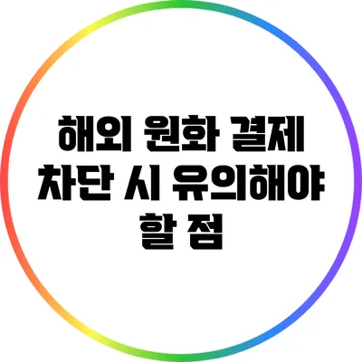 해외 원화 결제 차단 시 유의해야 할 점