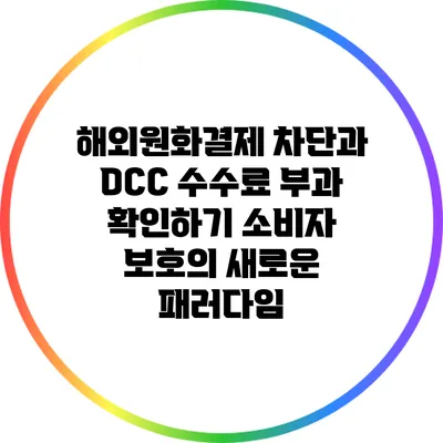 해외원화결제 차단과 DCC 수수료 부과 확인하기: 소비자 보호의 새로운 패러다임