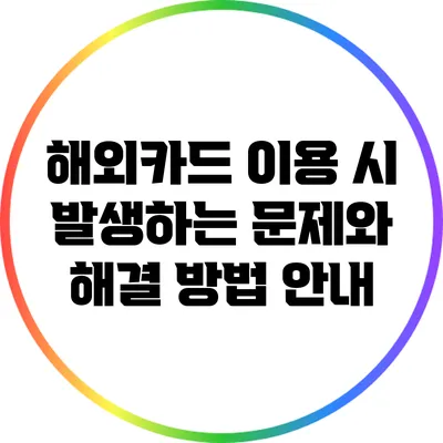 해외카드 이용 시 발생하는 문제와 해결 방법 안내
