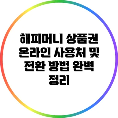 해피머니 상품권 온라인 사용처 및 전환 방법 완벽 정리