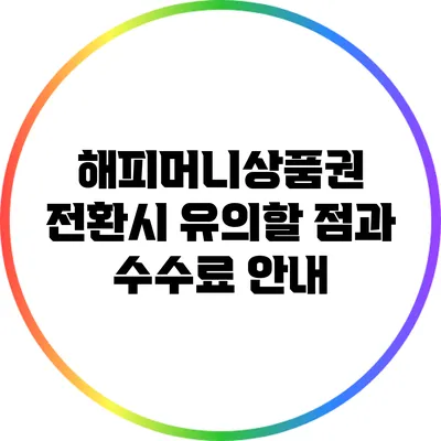 해피머니상품권 전환시 유의할 점과 수수료 안내