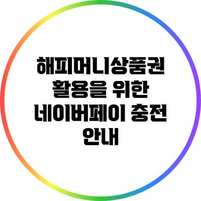 해피머니상품권 활용을 위한 네이버페이 충전 안내