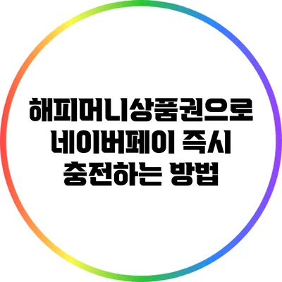 해피머니상품권으로 네이버페이 즉시 충전하는 방법