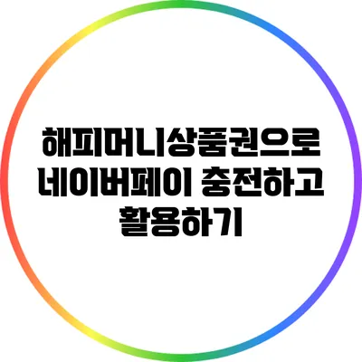 해피머니상품권으로 네이버페이 충전하고 활용하기