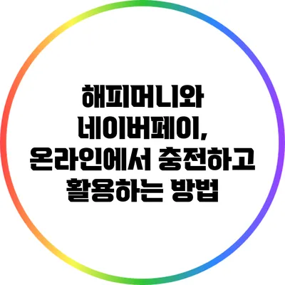 해피머니와 네이버페이, 온라인에서 충전하고 활용하는 방법