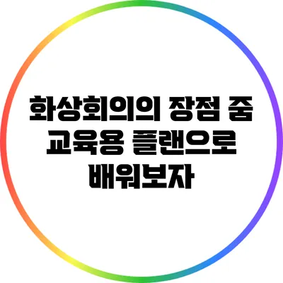 화상회의의 장점 줌 교육용 플랜으로 배워보자