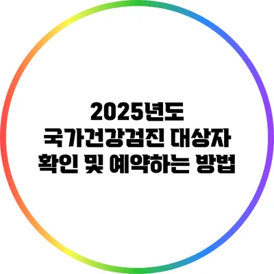 2025년도 국가건강검진 대상자 확인 및 예약하는 방법