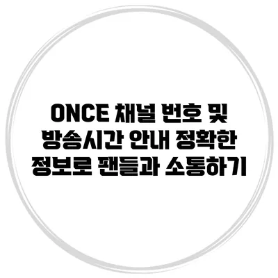 ONCE 채널 번호 및 방송시간 안내: 정확한 정보로 팬들과 소통하기
