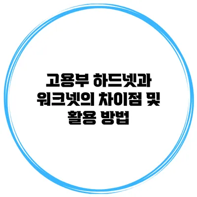고용부 하드넷과 워크넷의 차이점 및 활용 방법