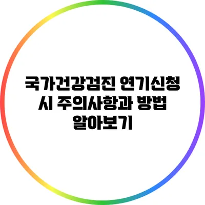 국가건강검진 연기신청 시 주의사항과 방법 알아보기