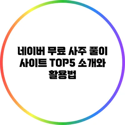 네이버 무료 사주 풀이 사이트 TOP5 소개와 활용법