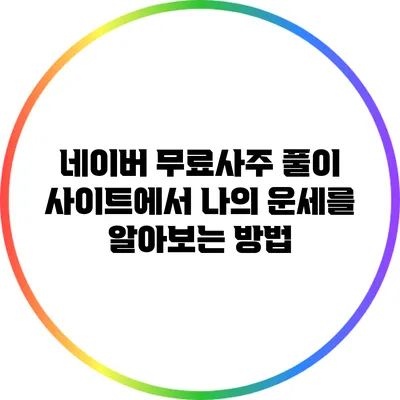 네이버 무료사주 풀이 사이트에서 나의 운세를 알아보는 방법