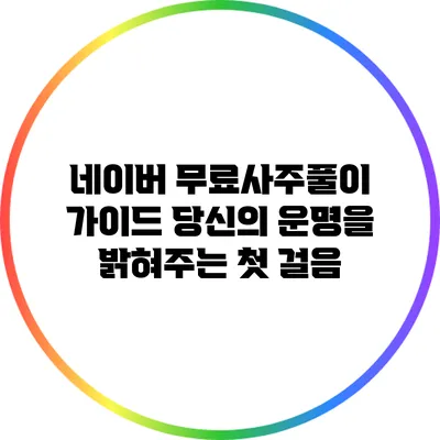 네이버 무료사주풀이 가이드: 당신의 운명을 밝혀주는 첫 걸음