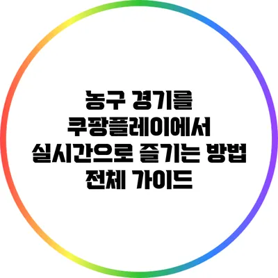 농구 경기를 쿠팡플레이에서 실시간으로 즐기는 방법 전체 가이드