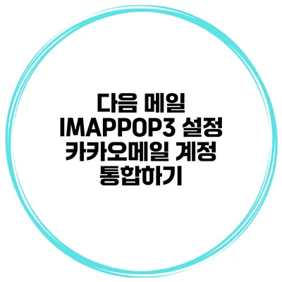 다음 메일 IMAP/POP3 설정 카카오메일 계정 통합하기