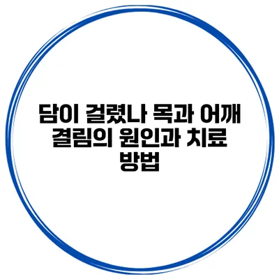 담이 걸렸나? 목과 어깨 결림의 원인과 치료 방법