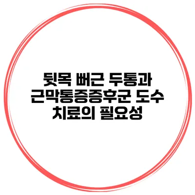 뒷목 뻐근 두통과 근막통증증후군 도수 치료의 필요성