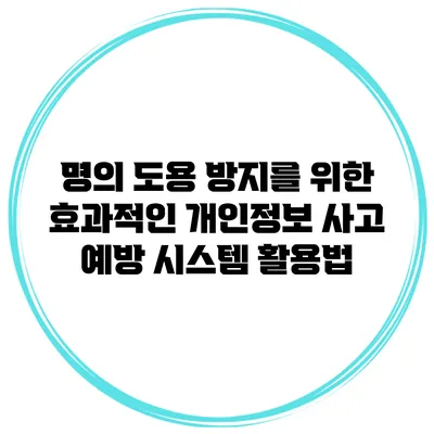명의 도용 방지를 위한 효과적인 개인정보 사고 예방 시스템 활용법