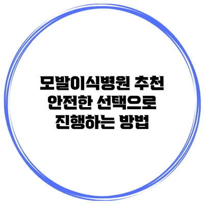 모발이식병원 추천 안전한 선택으로 진행하는 방법