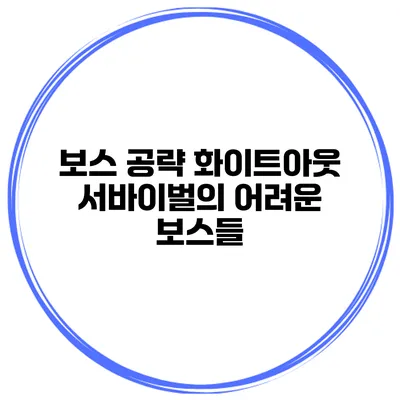 보스 공략 화이트아웃 서바이벌의 어려운 보스들