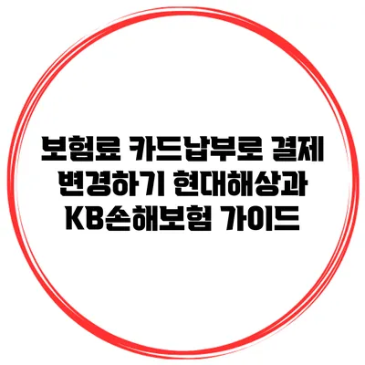 보험료 카드납부로 결제 변경하기: 현대해상과 KB손해보험 가이드