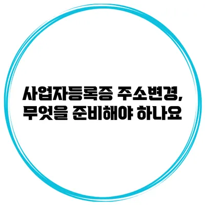 사업자등록증 주소변경, 무엇을 준비해야 하나요?