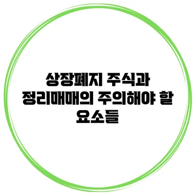 상장폐지 주식과 정리매매의 주의해야 할 요소들