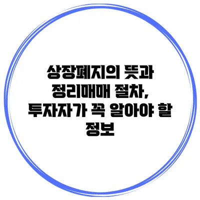 상장폐지의 뜻과 정리매매 절차, 투자자가 꼭 알아야 할 정보