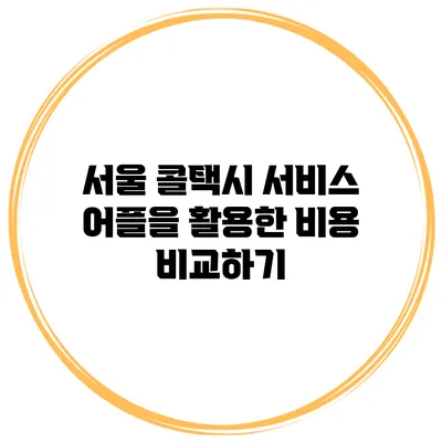 서울 콜택시 서비스 어플을 활용한 비용 비교하기