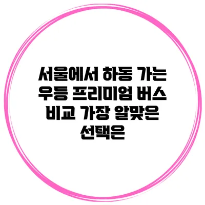 서울에서 하동 가는 우등 프리미엄 버스 비교: 가장 알맞은 선택은?