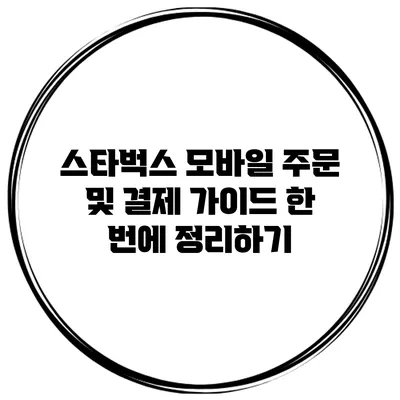 스타벅스 모바일 주문 및 결제 가이드: 한 번에 정리하기
