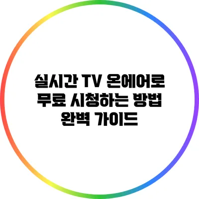 실시간 TV 온에어로 무료 시청하는 방법: 완벽 가이드