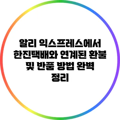 알리 익스프레스에서 한진택배와 연계된 환불 및 반품 방법 완벽 정리
